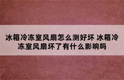 冰箱冷冻室风扇怎么测好坏 冰箱冷冻室风扇坏了有什么影响吗